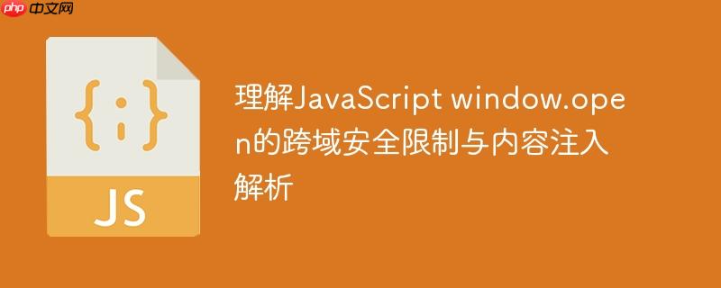 理解JavaScript window.open的跨域安全限制与内容注入解析