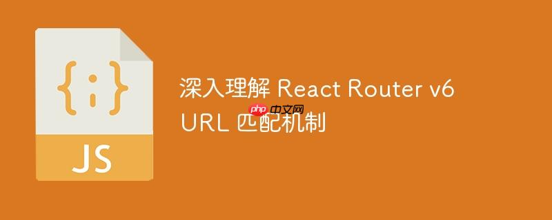 深入理解 react router v6 url 匹配机制