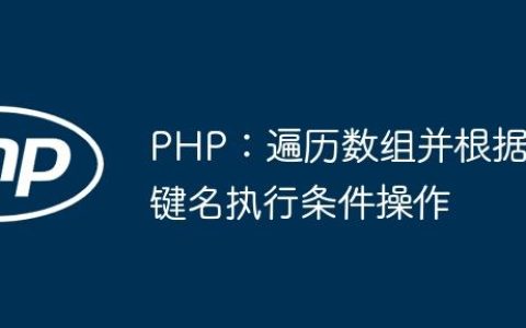 PHP：遍历数组并根据键名执行条件操作