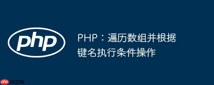 PHP:遍历数组并根据键名执行条件操作