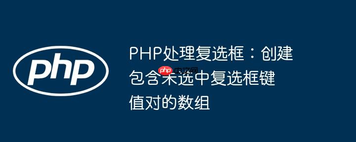php处理复选框:创建包含未选中复选框键值对的数组