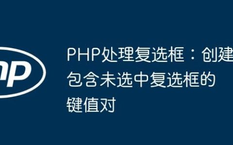 PHP处理复选框：创建包含未选中复选框的键值对