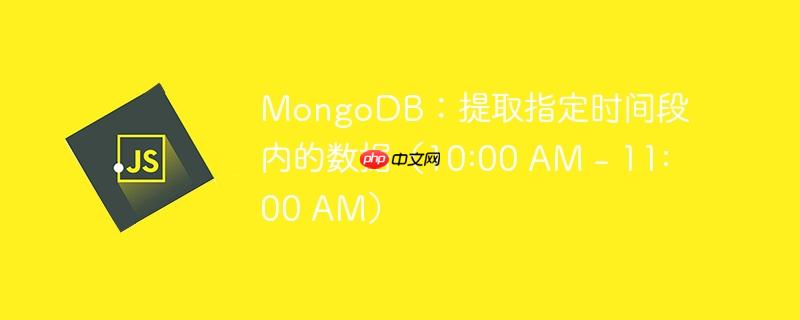 mongodb:提取指定时间段内的数据(10:00 am - 11:00 am)