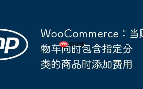 WooCommerce：当购物车同时包含指定分类的商品时添加费用
