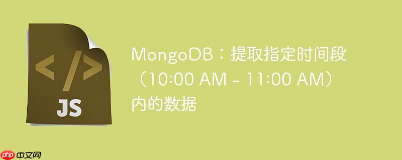 mongodb:提取指定时间段(10:00 am - 11:00 am)内的数据