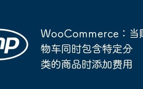 WooCommerce：当购物车同时包含特定分类的商品时添加费用