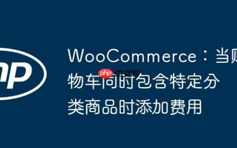 WooCommerce：当购物车同时包含特定分类商品时添加费用