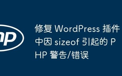 修复 WordPress 插件中因 sizeof 引起的 PHP 警告/错误