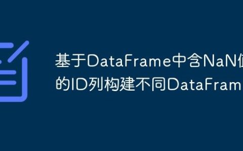 基于DataFrame中含NaN值的ID列构建不同DataFrame
