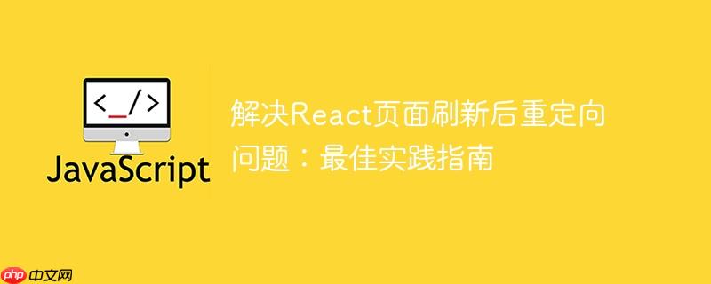 解决react页面刷新后重定向问题：最佳实践指南