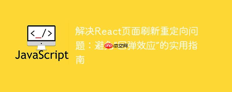 解决react页面刷新重定向问题:避免“回弹效应”的实用指南