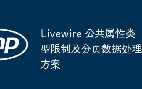 Livewire 公共属性类型限制及分页数据处理方案