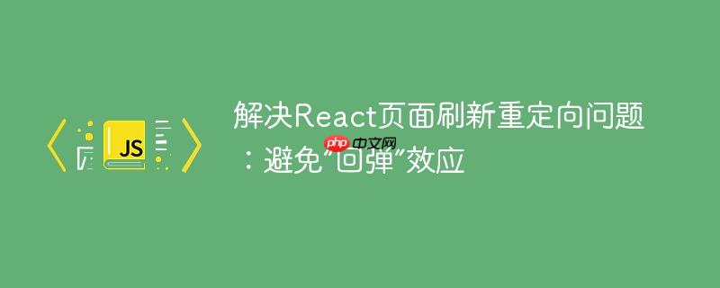解决react页面刷新重定向问题:避免“回弹”效应