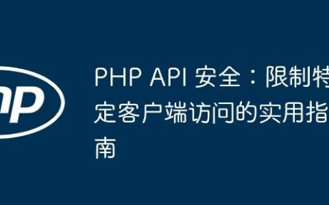 PHP API 安全：限制特定客户端访问的实用指南