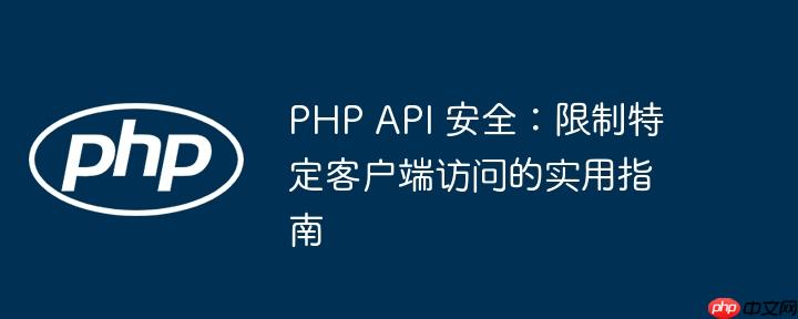 php api 安全:限制特定客户端访问的实用指南