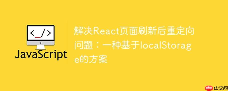 解决react页面刷新后重定向问题:一种基于localstorage的方案