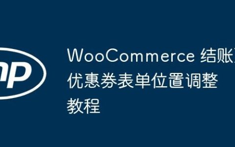 WooCommerce 结账页优惠券表单位置调整教程