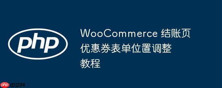 woocommerce 结账页优惠券表单位置调整教程