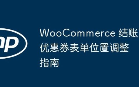 WooCommerce 结账页优惠券表单位置调整指南
