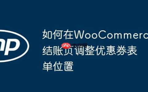 如何在WooCommerce结账页调整优惠券表单位置