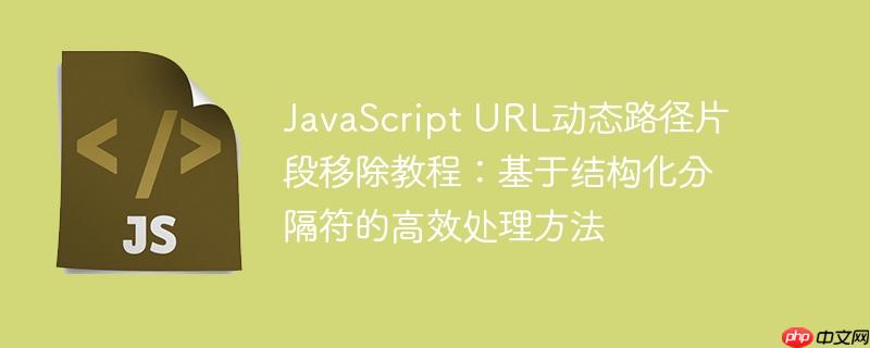 javascript url动态路径片段移除教程:基于结构化分隔符的高效处理方法