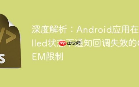 深度解析：Android应用在Killed状态下通知回调失效的OEM限制