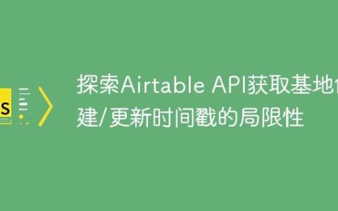 探索Airtable API获取基地创建/更新时间戳的局限性