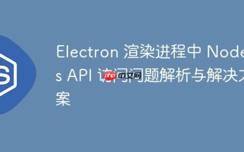 Electron 渲染进程中 Node.js API 访问问题解析与解决方案