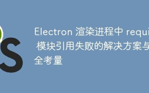 Electron 渲染进程中 require 模块引用失败的解决方案与安全考量