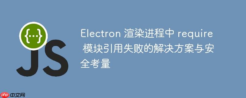 Electron 渲染进程中 require 模块引用失败的解决方案与安全考量