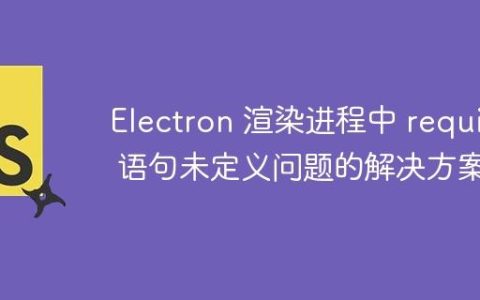 Electron 渲染进程中 require 语句未定义问题的解决方案