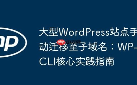 大型WordPress站点手动迁移至子域名：WP-CLI核心实践指南