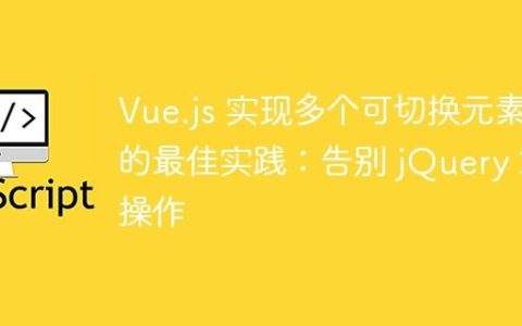 Vue.js 实现多个可切换元素的最佳实践：告别 jQuery 式操作