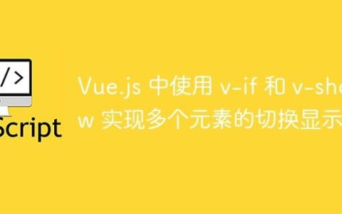 Vue.js 中使用 v-if 和 v-show 实现多个元素的切换显示