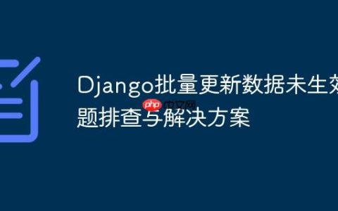 Django批量更新数据未生效问题排查与解决方案