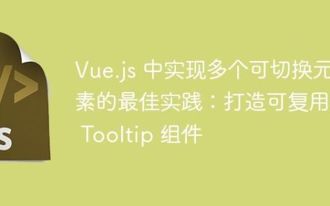 Vue.js 中实现多个可切换元素的最佳实践：打造可复用的 Tooltip 组件