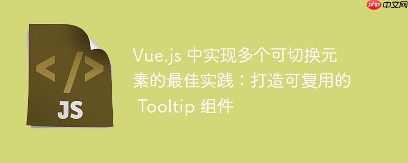 vue.js 中实现多个可切换元素的最佳实践:打造可复用的 tooltip 组件