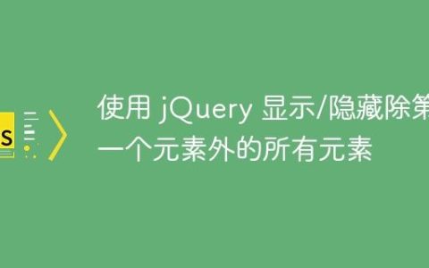 使用 jQuery 显示/隐藏除第一个元素外的所有元素