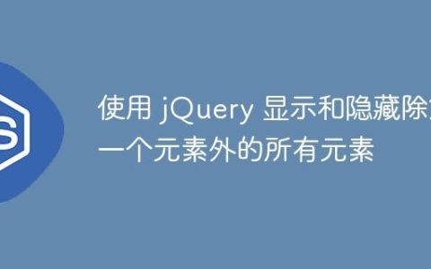 使用 jQuery 显示和隐藏除第一个元素外的所有元素