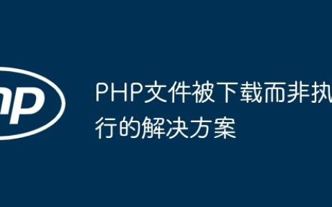 PHP文件被下载而非执行的解决方案
