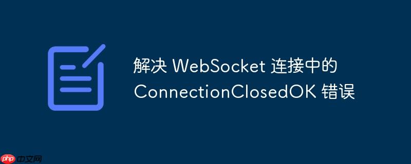 解决 websocket 连接中的 connectionclosedok 错误