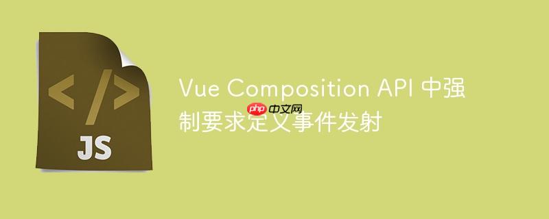 Vue Composition API 中强制要求定义事件发射