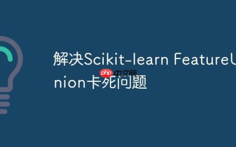解决Scikit-learn FeatureUnion卡死问题