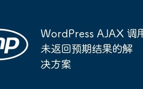 WordPress AJAX 调用未返回预期结果的解决方案