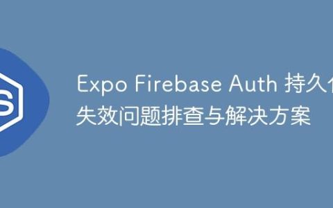 Expo Firebase Auth 持久化失效问题排查与解决方案