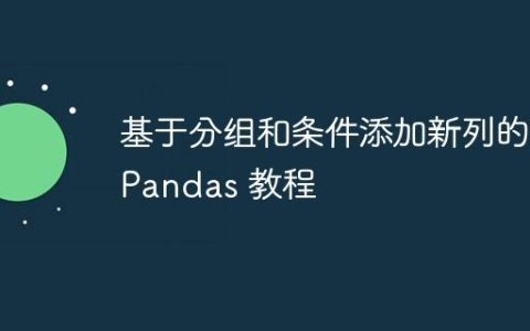 基于分组和条件添加新列的 Pandas 教程