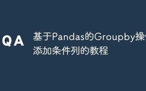 基于Pandas的Groupby操作添加条件列的教程