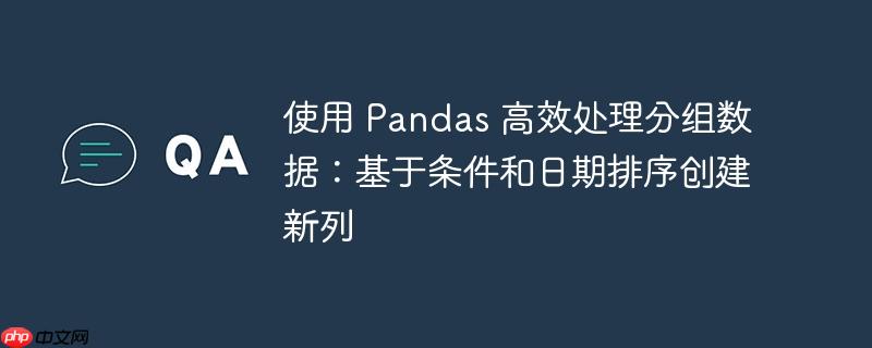 使用 pandas 高效处理分组数据:基于条件和日期排序创建新列