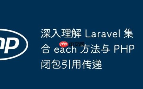 深入理解 Laravel 集合 each 方法与 PHP 闭包引用传递