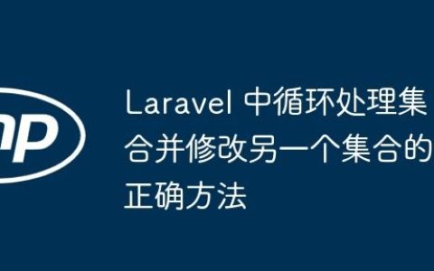 Laravel 中循环处理集合并修改另一个集合的正确方法